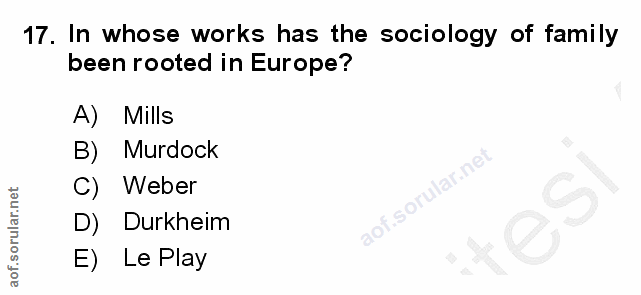 17. soru: In whose works has the sociology of family been rooted in Europe? A) Mills B) Murdock C) Weber 9 D) Durkheim E) Le Play