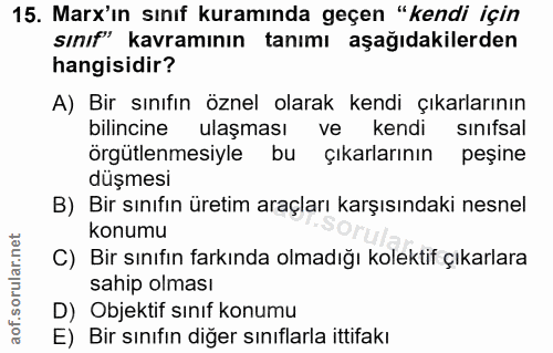 15. soru: Marx'ın sınıf kuramında geçen "kendi için sınıf" kavramının tanımı aşağıdakilerden hangisidir? A) Bir sınıfın öznel o…