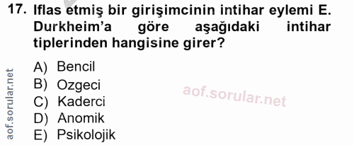 17. soru: Iflas etmiş bir girişimcinin intihar eylemi E. Durkheim'a göre aşağıdaki intihar tiplerinden hangisine girer? A) Benc…