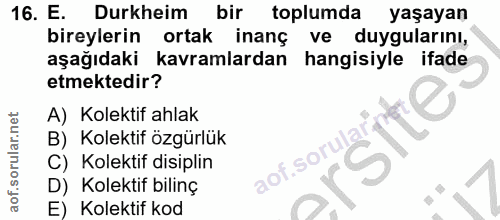 16. soru: E. Durkheim bir toplumda yaşayan bireylerin ortak inanç ve duygularını, aşağıdaki kavramlardan hangisiyle ifade etmek…