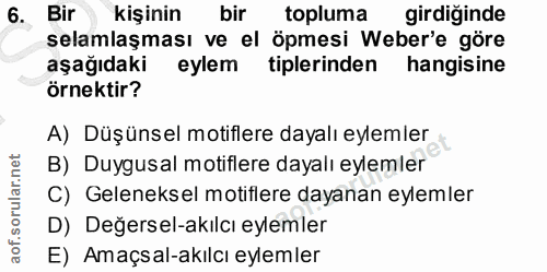6. soru: Bir kişinin bir topluma girdiğinde selamlaşması ve el öpmesi Weber'e göre aşağıdaki eylem tiplerinden hangisine örnek…