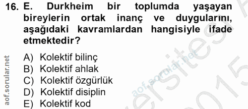 16. soru: E. Durkheim bir toplumda yaşayan bireylerin ortak inanç ve duygularını, aşağıdaki kavramlardan hangisiyle ifade etmek…