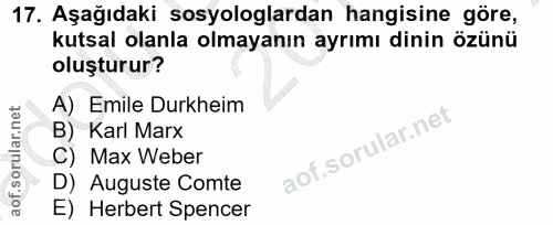 17. soru: Aşağıdaki sosyologlardan hangisine göre, kutsal olanla olmayanın ayrımı dinin özünü oluşturur? A) Emile Durkheim B) K…