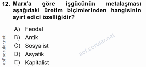 12. soru: Marx'a göre işgücünün metalaşması aşağıdaki üretim biçimlerinden hangisinin ayırt edici özelliğidir? A) Feodal B) Ant…