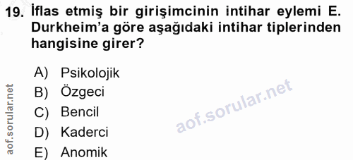 19. soru: Iflas etmiş bir girişimcinin intihar eylemi E. Durkheim'a göre aşağıdaki intihar tiplerinden hangisine girer? A) Psik…