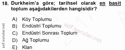 18. soru: Durkheim'a göre; tarihsel olarak en basit toplum aşağıdakilerden hangisidir? A) Köy Toplumu B) Endüstri Toplumu C) En…