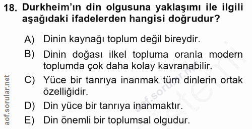 18. soru: Durkheim'ın din olgusuna yaklaşımı ile ilgili aşağıdaki ifadelerden hangisi dogrudur? A) Dinin kaynağı toplum değil b…