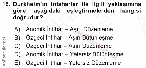 16. soru: Durkheim'ın intaharlar ile ilgili yaklaşımına göre; aşağıdaki eşleştirmelerden hangisi doğrudur? A) Anomik Intihar -…