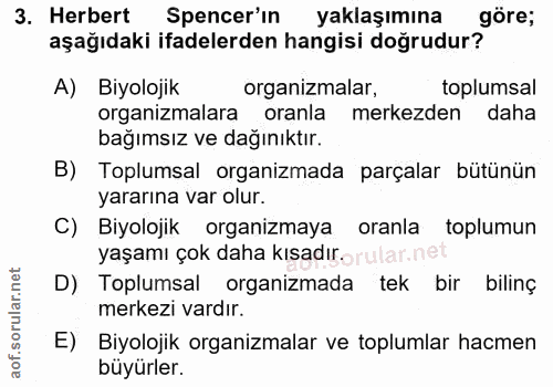 3. soru: Herbert Spencer'in| yaklaşımına göre; aşağıdaki ifadelerden hangisi doğrudur? A) Biyolojik organizmalar, toplumsal or…