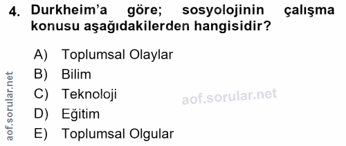 4. soru: Durkheima gore; sosyolojinir çalışma konusu asağıdakilerden hangisidir? A) Toplumsal Olaylar B) Bilim rular.n C) Tekn…