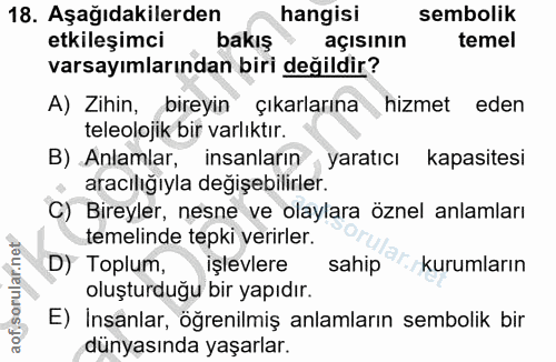 18. soru: Aşağıdakilerden ~ hangisi sembolik etkileşimci bakiş açısının temel varsayımlarından biri degildir? A) Zihin, bireyin…