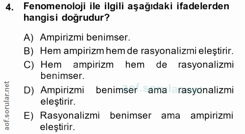 4. soru: Fenomenoloji ile ilgili aşağıdaki ifadelerden hangisi doğrudur? A) Ampirizmi benimser. B) Hem ampirizm hem de rasyona…