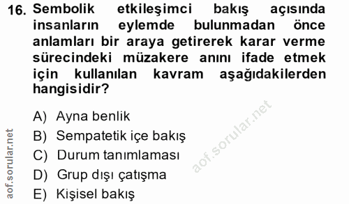 16. soru: Sembolik etkileşimci bakış açısında insanların eylemde bulunmadan önce anlamları bir araya getirerek karar verme süre…