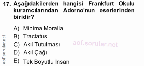17. soru: Aşağıdakilerden hangisi Frankfurt Okulu kuramcılarından Adorno'nun eserlerinden biridir? A) Minima Moralia B) Tractat…