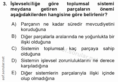 3. soru: İşlevselciliğe göre toplumsal sistemi meydana getiren parçaların önemi aşağıdakilerden hangisine göre belirlenir? A)…
