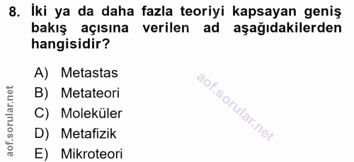 8. soru: İki ya da daha fazla teoriyi kapsayan geniş bakış açısına verilen ad aşağıdakilerden hangisidir? A) Metastas B) Metat…