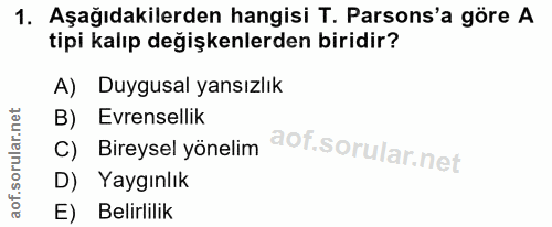 1. soru: Aşağıdakilerden hangisi T. Parsons'a göre A tipi kalıp değişkenlerden biridir? A) Duygusal yansızlık B) Evrensellik C…