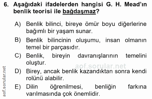 6. soru: Aşağıdaki ifadelerden hangisi G. H. Mead'in benlik teorisi ile bağdaşmaz? A) Benlik bilinci, bireye ömür boyu diğerle…