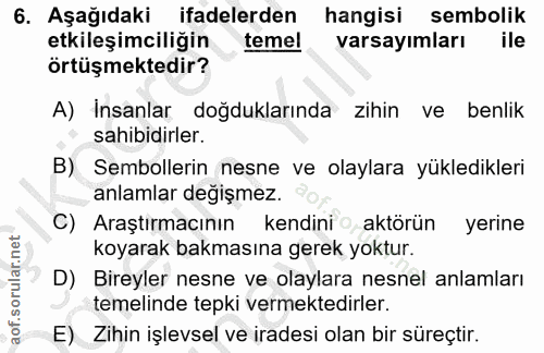 6. soru: Aşağıdaki ifadelerden hangisi sembolik etkileşimciliğin temel varsayımları ile örtüşmektedir? A) Insanlar doğdukların…