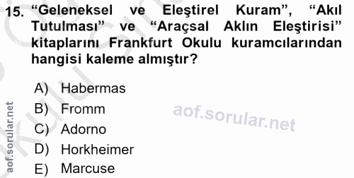 15. soru: "Geleneksel ve Eleştirel Kuram", "Akıl Tutulması" ve "Araçsal Aklın Eleştirisi" kitaplarını Frankfurt Okulu kuramcıla…