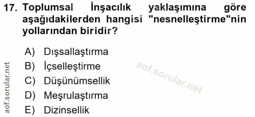 17. soru: Toplumsal İnşacılık yaklaşımına göre aşağıdakilerden hangisi "nesnelleştirme"nin yollarından biridir? A) Dışsallaştır…
