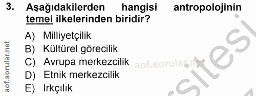 3. soru: Aşağıdakilerden hangisi antropolojinin temel ilkelerinden biridir? A) Milliyetçilik B) Kültürel görecilik C) Avrupa m…