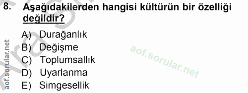 8. soru: Aşağıdakilerden hangisi kültürün bir özelliği değildir? A) Durağanlık B) Değişme C) Toplumsallık D) Uyarlanma E) Simg…