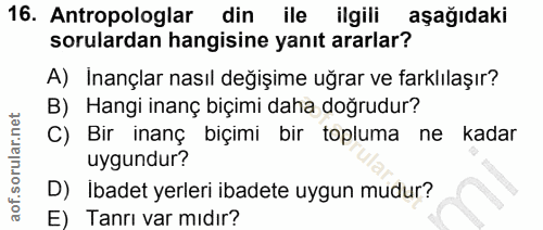 16. soru: Antropologlar din ile ilgili aşağıdaki sorulardan hangisine yanıt ararlar? A) Inançlar nasıl değişime uğrar ve farklı…