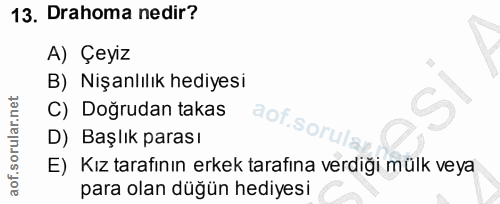 13. soru: Drahoma nedir? A) Çeyiz B) Nişanlılık hediyesi C) Doğrudan takas aof S. D) Başlık parası E) Kız tarafının erkek taraf…