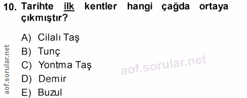 10. soru: Tarihte ilk kentler hangi çağda ortaya çıkmıştır? A) Cilalı Taş B) Tunç C) Yontma Taş D) Demir E) Buzul