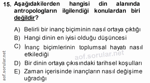 15. soru: Aşağıdakilerden hangisi din alanında antropologların ilgilendiği konulardan biri değildir? A) Belirli bir inanç biçim…