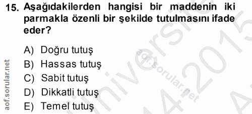 15. soru: Aşağıdakilerden hangisi bir maddenin iki parmakla özenli bir şekilde tutulmasını ifade eder? A) Doğru tutuş B) Hassas…