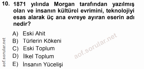 10. soru: 1871 yılında Morgan tarafından yazılmış olan ve insanın kültürel evrimini, teknolojiyi esas alarak üç ana evreye ayır…