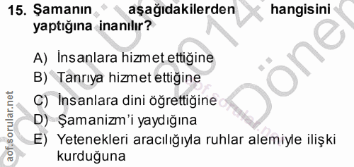 15. soru: Şamanın aşağıdakilerden hangisini yaptığına inanılır? A) Insanlara hizmet ettiğine B) Tanrıya hizmet ettiğine C) Insa…