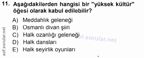 11. soru: Aşağıdakilerden hangisi bir "yüksek kültür" öğesi olarak kabul edilebilir? A) Meddahlık geleneği B) Osmanlı divan şii…
