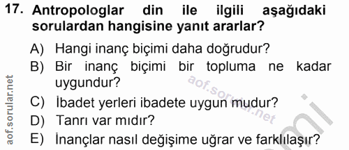 17. soru: Antropologlar din ile ilgili aşağıdaki sorulardan hangisine yanıt ararlar? A) Hangi inanç biçimi daha doğrudur? B) Bi…