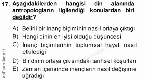 17. soru: Aşağıdakilerden hangisi din alanında antropologların ilgilendiği konulardan biri değildir? A) Belirli bir inanç biçim…