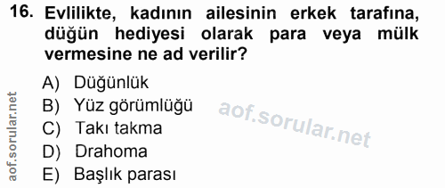 16. soru: Evlilikte, kadının ailesinin erkek tarafına, düğün hediyesi olarak para veya mülk vermesine ne ad verilir? A) Düğünlü…