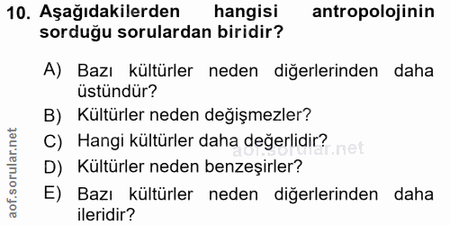 10. soru: Aşağıdakilerden hangisi antropolojinin sorduğu sorulardan biridir? A) Bazı kültürler neden diğerlerinden daha üstündü…