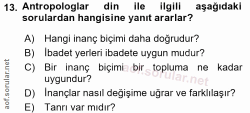 13. soru: Antropologlar din ile ilgili aşağıdaki sorulardan hangisine yanıt ararlar? A) Hangi inanç biçimi daha doğrudur? B) Ib…