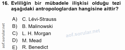 16. soru: Evliliğin bir mübadele ilişkisi olduğu tezi aşağıdaki antropologlardan hangisine aittir? A) C. Lévi-Strauss B) B. Mal…