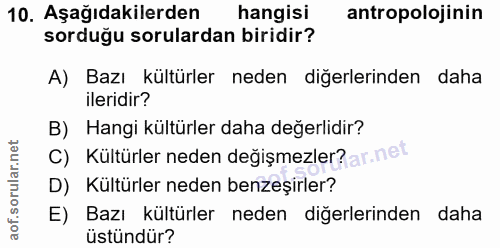 10. soru: Aşağıdakilerden hangisi antropolojinin sorduğu sorulardan biridir? A) Bazı kültürler neden diğerlerinden daha ileridi…
