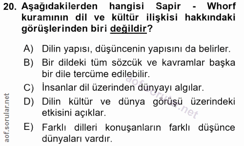 20. soru: Aşağıdakilerden hangisi Sapir - Whorf kuramının dil ve kültür ilişkisi hakkındaki görüşlerinden biri değildir? A) Dil…