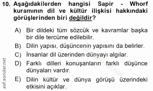 10. soru: Aşağıdakilerden hangisi Sapir - Whorf kuramının dil ve kültür ilişkisi hakkındaki görüşlerinden biri değildir? A) Bir…