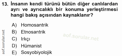 13. soru: İnsanın kendi türünü bütün diğer canlılardan ayrı ve ayrıcalıklı bir konuma yerleştirmesi hangi bakış açısından kayna…