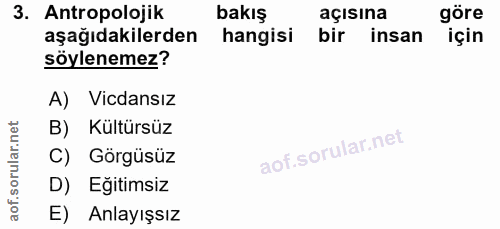 3. soru: Antropolojik bakış açısına aşağıdakilerden hangisi bir insan söylenemez? A) Vicdansız B) Kültürsüz C) Görgüsüz D) Eği…