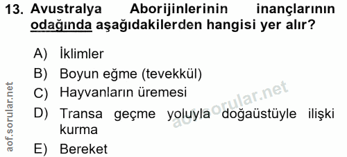 13. soru: Avustralya Aborijinlerinin inançlarının odağında aşağıdakilerden hangisi yer alır? A) İklimler B) Boyun eğme (tevekkü…