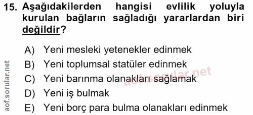 15. soru: Aşağıdakilerden hangisi evlilik yoluyla kurulan bağların sağladığı yararlardan biri değildir? A) Yeni mesleki yetenek…