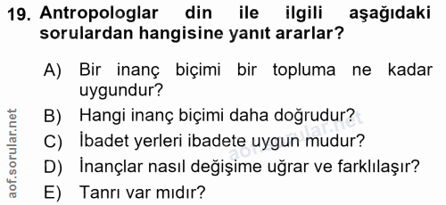 19. soru: Antropologlar din ile ilgili aşağıdaki sorulardan hangisine yanıt ararlar? A) Bir inanç biçimi bir topluma ne kadar u…