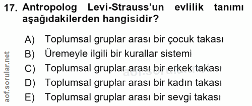 17. soru: Antropolog Levi-Strauss'un evlilik tanımı aşağıdakilerden hangisidir? A) Toplumsal gruplar arası bir çocuk takası B)…